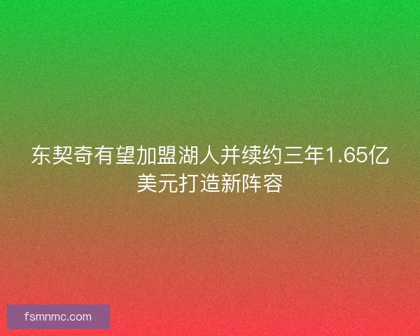 东契奇有望加盟湖人并续约三年1.65亿美元打造新阵容 东契奇有望加盟湖人并续约三年1.65亿美元打造新阵容
