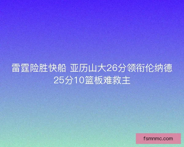 雷霆险胜快船 亚历山大26分领衔伦纳德25分10篮板难救主