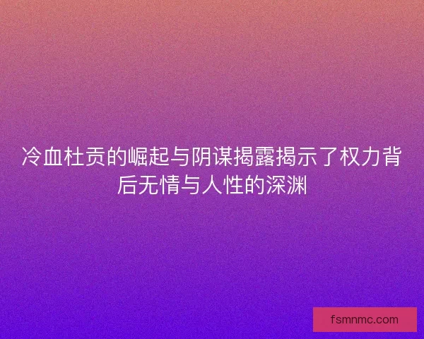 冷血杜贡的崛起与阴谋揭露揭示了权力背后无情与人性的深渊
