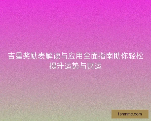 吉星奖励表解读与应用全面指南助你轻松提升运势与财运