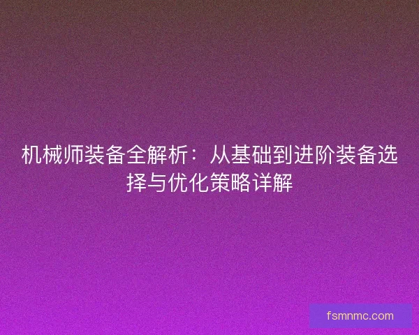 机械师装备全解析：从基础到进阶装备选择与优化策略详解