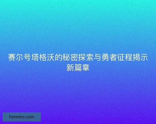 赛尔号塔格沃的秘密探索与勇者征程揭示新篇章