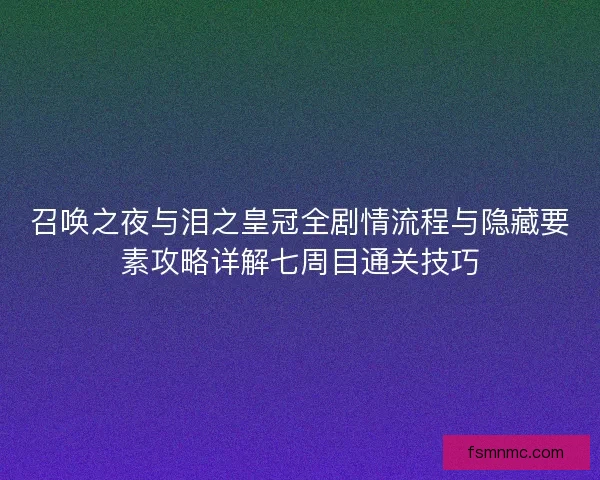 召唤之夜与泪之皇冠全剧情流程与隐藏要素攻略详解七周目通关技巧