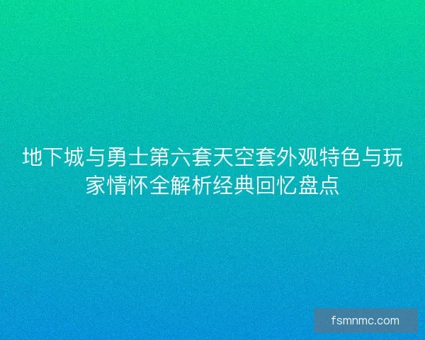 地下城与勇士第六套天空套外观特色与玩家情怀全解析经典回忆盘点