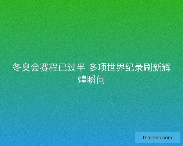 冬奥会赛程已过半 多项世界纪录刷新辉煌瞬间