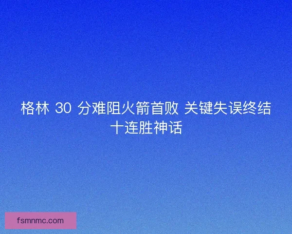 格林 30 分难阻火箭首败 关键失误终结十连胜神话