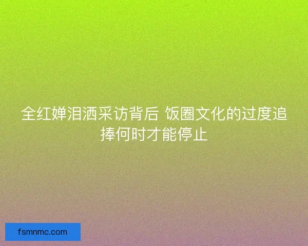 全红婵泪洒采访背后 饭圈文化的过度追捧何时才能停止