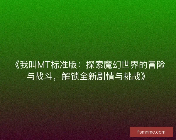 《我叫MT标准版：探索魔幻世界的冒险与战斗，解锁全新剧情与挑战》